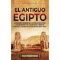 El antiguo Egipto: Un apasionante recorrido por la historia de Egipto, desde la colonización del valle del Nilo hasta la muerte de Cleopa - Hardcover