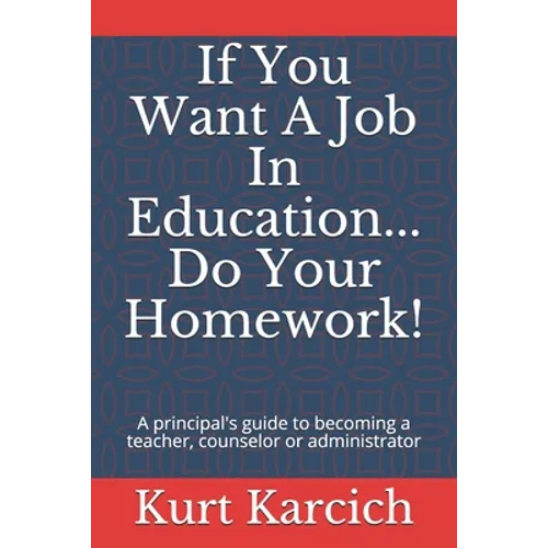 If You Want A Job In Education... Do Your Homework!: A principal's guide to becoming a teacher, counselor or administrator - Paperback