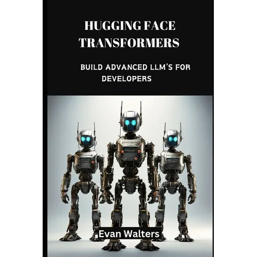 Hugging Face Transformers: Build Advanced LLM's For Developers - Paperback