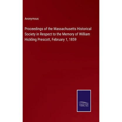 Proceedings of the Massachusetts Historical Society in Respect to the Memory of William Hickling Prescott, February 1, 1859 - Hardcover
