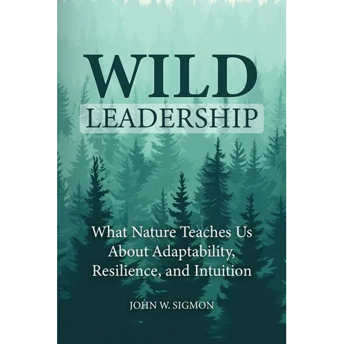 Wild Leadership: What Nature Teaches Us About Adaptability, Resilience, and Intuition - Paperback