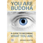 You Are Buddha: A Guide to Becoming What You Are - Paperback