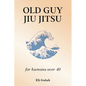 Old Guy Jiu Jitsu: for humans over 40 - Paperback
