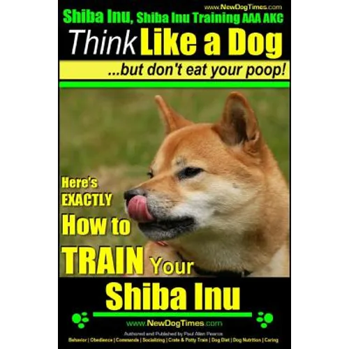 Shiba Inu, Shiba Inu Training AAA AKC: Think Like a Dog, but Don't Eat Your Poop! Shiba Inu Breed Expert Training: Here's EXACTLY How to Train Your Sh - Paperback
