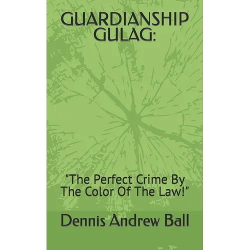 Guardianship Gulag: "The Perfect Crime By The Color Of The Law!" - Paperback