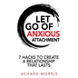 Let Go of Anxious Attachment: 7 Hacks to Create a Relationship that Lasts - Paperback