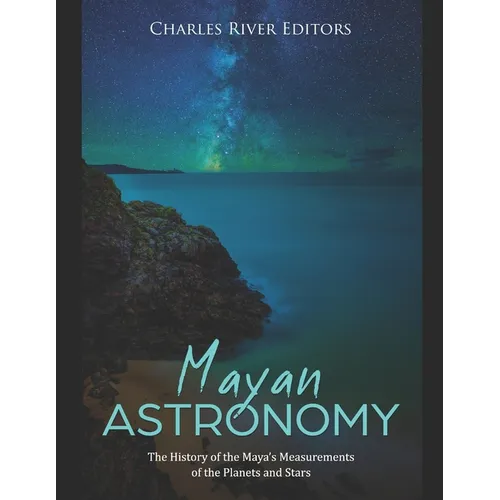 Mayan Astronomy: The History of the Maya's Measurements of the Planets and Stars - Paperback