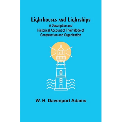 Lighthouses and Lightships: A Descriptive and Historical Account of Their Mode of Construction and Organization - Paperback