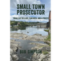 Small Town Prosecutor: Trials of Killers, Con Men, and a Priest - Paperback