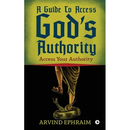 A Guide To Access God's Authority: Access Your Authority - Paperback