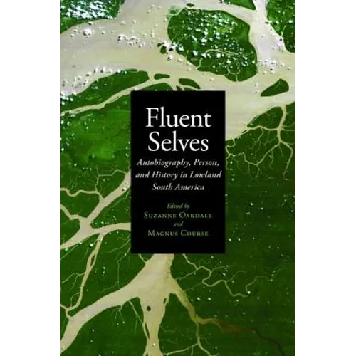 Fluent Selves: Autobiography, Person, and History in Lowland South America - Hardcover