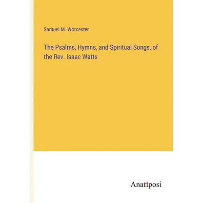 The Psalms, Hymns, and Spiritual Songs, of the Rev. Isaac Watts - Paperback