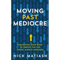 Moving Past Mediocre: Unlocking Your Mind to Create the Life You've Always Imagined - Paperback