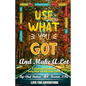 Use What You Got and Make A Lot: A Roadmap to Using What You Got to Get There - Paperback