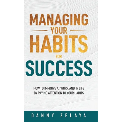 Managing Your Habits for Success: How to Improve at Work and in Life by Paying Attention to Your Habits - Hardcover