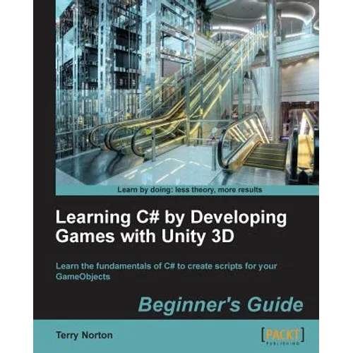 Learning C# by Developing Games with Unity 3D Beginner's Guide: The beauty of this book is that it assumes absolutely no knowledge of coding at all. S - Paperback