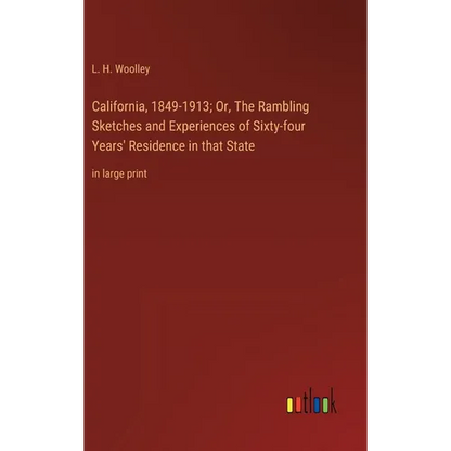 California, 1849-1913; Or, The Rambling Sketches and Experiences of Sixty-four Years' Residence in that State: in large print - Hardcover