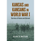Kansas and Kansans in World War I: Service at Home and Abroad - Hardcover
