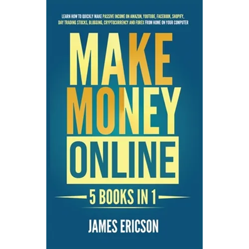 Make Money Online: 5 Books in 1: Learn How to Quickly Make Passive Income on Amazon, YouTube, Facebook, Shopify, Day Trading Stocks, Blog - Hardcover