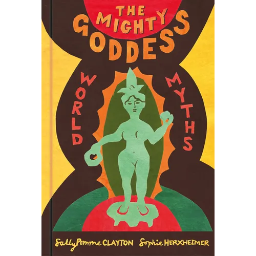 The Mighty Goddess: World Myths - Hardcover