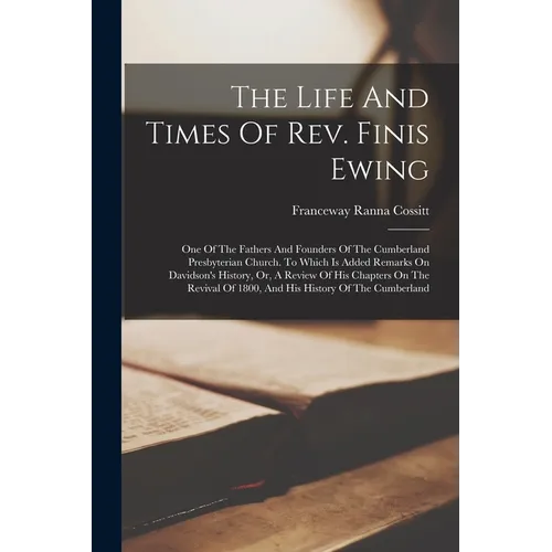 The Life And Times Of Rev. Finis Ewing: One Of The Fathers And Founders Of The Cumberland Presbyterian Church. To Which Is Added Remarks On Davidson's - Paperback