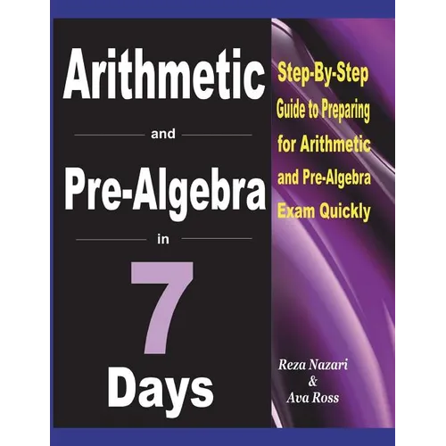 Arithmetic and Pre-Algebra in 7 Days: Step-By-Step Guide to Preparing for Arithmetic and Pre-Algebra Exam Quickly - Paperback