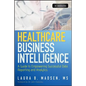 Healthcare Business Intelligence, + Website: A Guide to Empowering Successful Data Reporting and Analytics - Hardcover