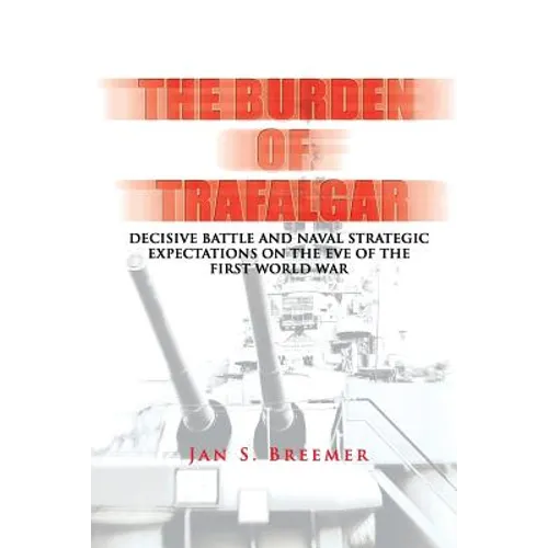 The Burden of Trafalgar: Decisive Battle and Naval Strategic Expectations on the Eve of the First World War: Naval War College Newport Papers 6 - Paperback
