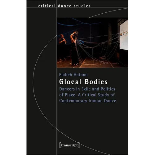 Glocal Bodies: Dancers in Exile and Politics of Place: A Critical Study of Contemporary Iranian Dance - Paperback