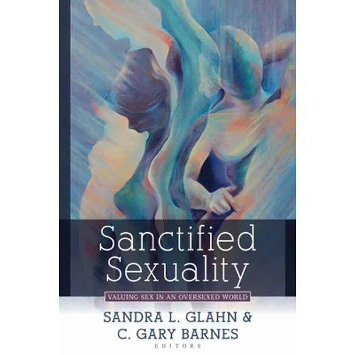 Sanctified Sexuality: Valuing Sex in an Oversexed World - Paperback