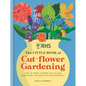 Rhs the Little Book of Cut-Flower Gardening: How to Grow Flowers and Foliage Sustainably for Beautiful Arrangements - Hardcover