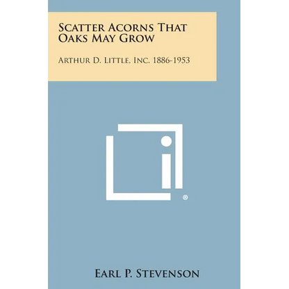 Scatter Acorns That Oaks May Grow: Arthur D. Little, Inc. 1886-1953 - Paperback