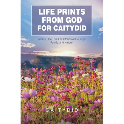 Life Prints from God for Caitydid: Twenty-One True Life Stories of Courage, Family, and Nature! - Paperback