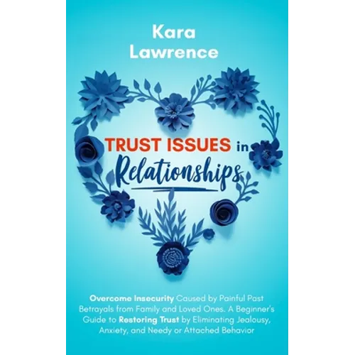 Trust Issues In Relationships: Overcome Insecurity Caused by Painful Past Betrayals from Family and Loved Ones. A Beginner's Guide to Restoring Trust - Paperback
