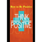 How to Be Positive: Change Your Life in 30 Days. Be More Positive and Take Control of Your Own Success. - Paperback