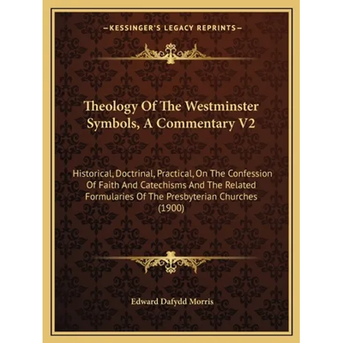Theology of the Westminster Symbols, a Commentary V2: Historical, Doctrinal, Practical, on the Confession of Faith and Catechisms and the Related Form - Paperback