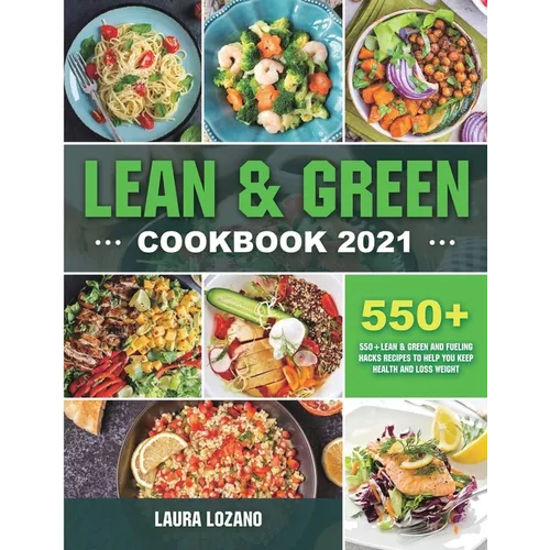 Lean and Green Cookbook 2021: 550+ Lean & Green and Fueling Hacks Recipes to Help You Keep Health and Loss Weight - Paperback