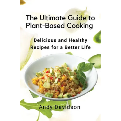 The Ultimate Guide to Plant-Based Cooking: Delicious and Healthy Recipes for a Better Life - Paperback