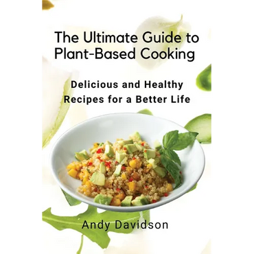 The Ultimate Guide to Plant-Based Cooking: Delicious and Healthy Recipes for a Better Life - Paperback