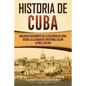 Historia de Cuba: Una guía fascinante de la historia de Cuba, desde la llegada de Cristóbal Colón a Fidel Castro - Paperback