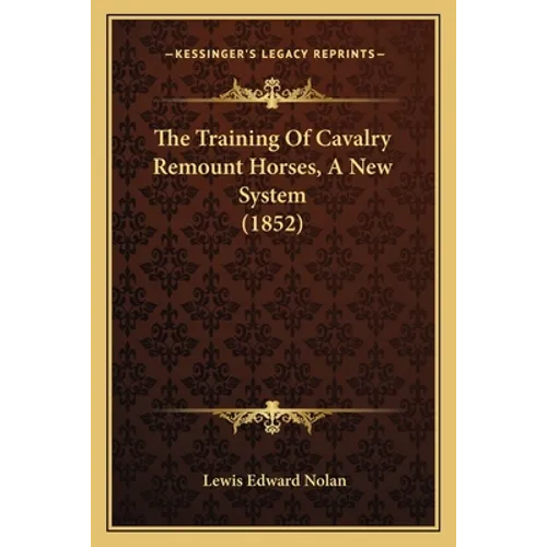 The Training Of Cavalry Remount Horses, A New System (1852) - Paperback