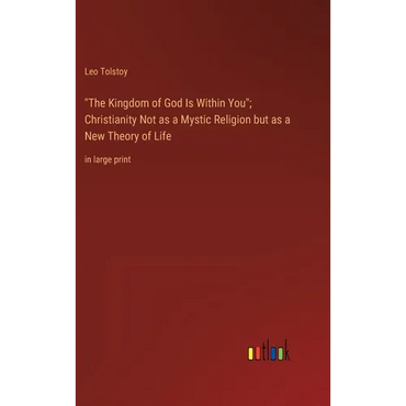 "The Kingdom of God Is Within You"; Christianity Not as a Mystic Religion but as a New Theory of Life: in large print - Hardcover