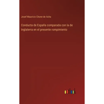 Conducta de España comparada con la de Inglaterra en el presente rompimiento - Hardcover