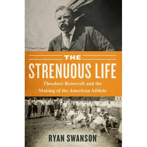 The Strenuous Life: Theodore Roosevelt and the Making of the American Athlete - Paperback
