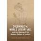 Colonialism, World Literature, and the Making of the Modern Culture of Letters - Hardcover