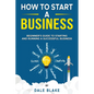 How to Start a Business: Beginner's Guide to Starting and Running a Successful Business - Paperback