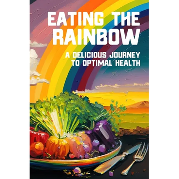 Eating the Rainbow: A Delicious Journey to Optimal Health - Paperback