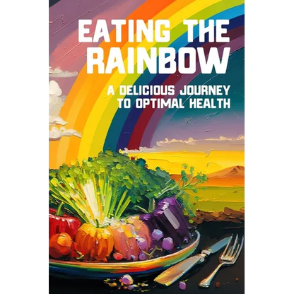 Eating the Rainbow: A Delicious Journey to Optimal Health - Paperback