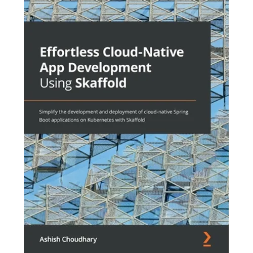 Effortless Cloud-Native App Development Using Skaffold: Simplify the development and deployment of cloud-native Spring Boot applications on Kubernetes - Paperback