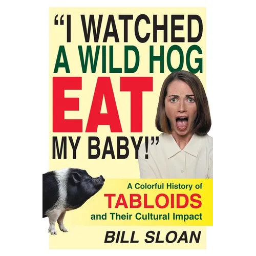 I Watched a Wild Hog Eat My Baby: A Colorful History of Tabloids and Their Cultural Impact - Hardcover